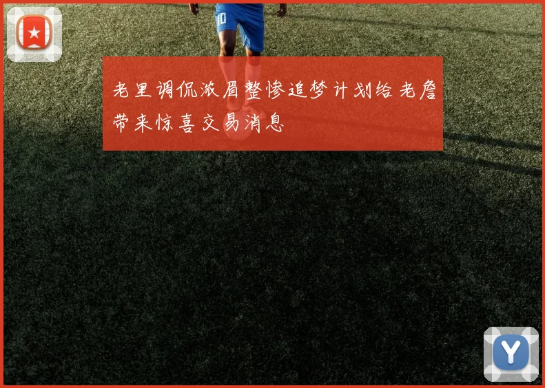 老里调侃浓眉整惨追梦计划给老詹带来惊喜交易消息