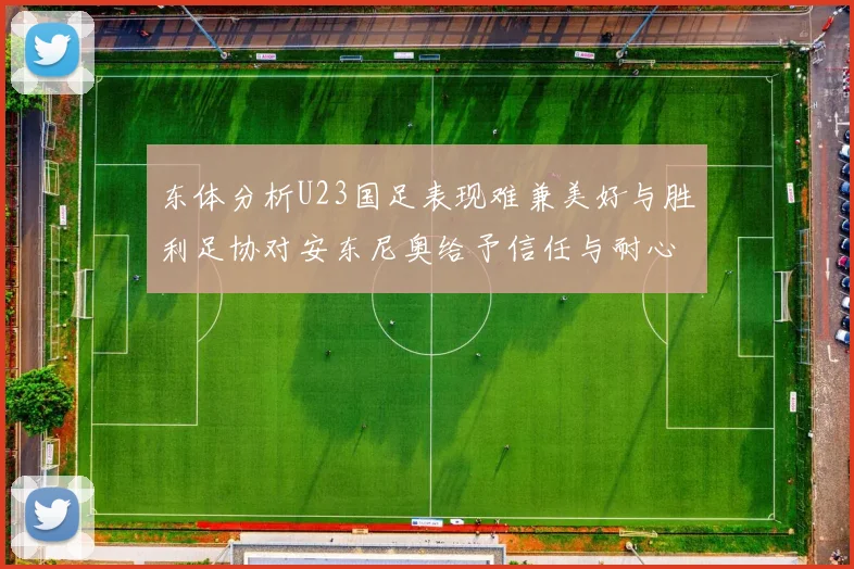 东体分析U23国足表现难兼美好与胜利足协对安东尼奥给予信任与耐心