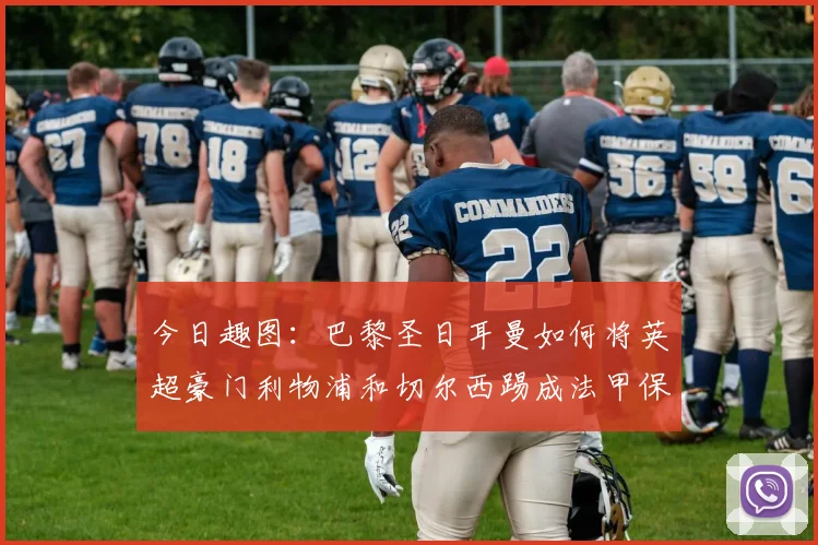 今日趣图：巴黎圣日耳曼如何将英超豪门利物浦和切尔西踢成法甲保级队