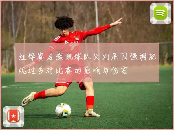 杜锋赛后感慨球队失利原因强调犯规过多对比赛的影响与伤害