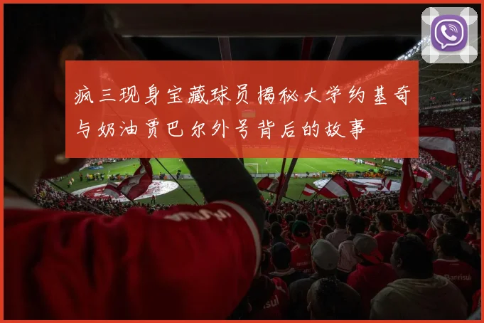 疯三现身宝藏球员揭秘大学约基奇与奶油贾巴尔外号背后的故事