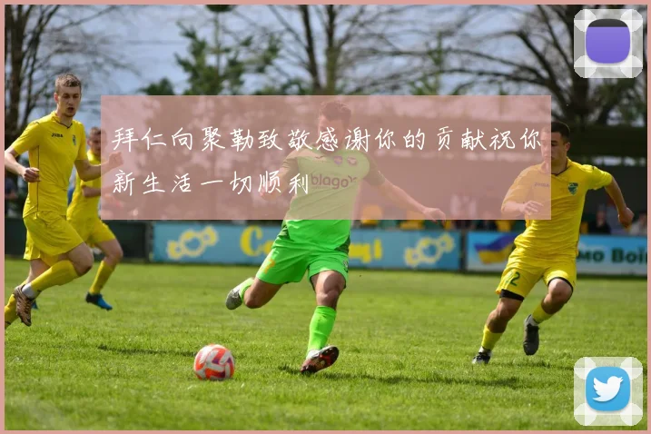 拜仁向聚勒致敬感谢你的贡献祝你新生活一切顺利