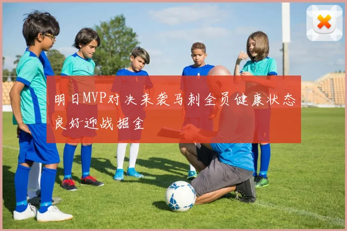 明日MVP对决来袭马刺全员健康状态良好迎战掘金