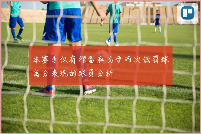 本赛季仅有穆雷和戈登两次低罚球高分表现的球员分析