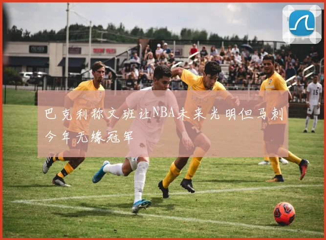 巴克利称文班让NBA未来光明但马刺今年无缘冠军