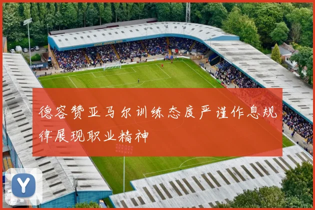 德容赞亚马尔训练态度严谨作息规律展现职业精神